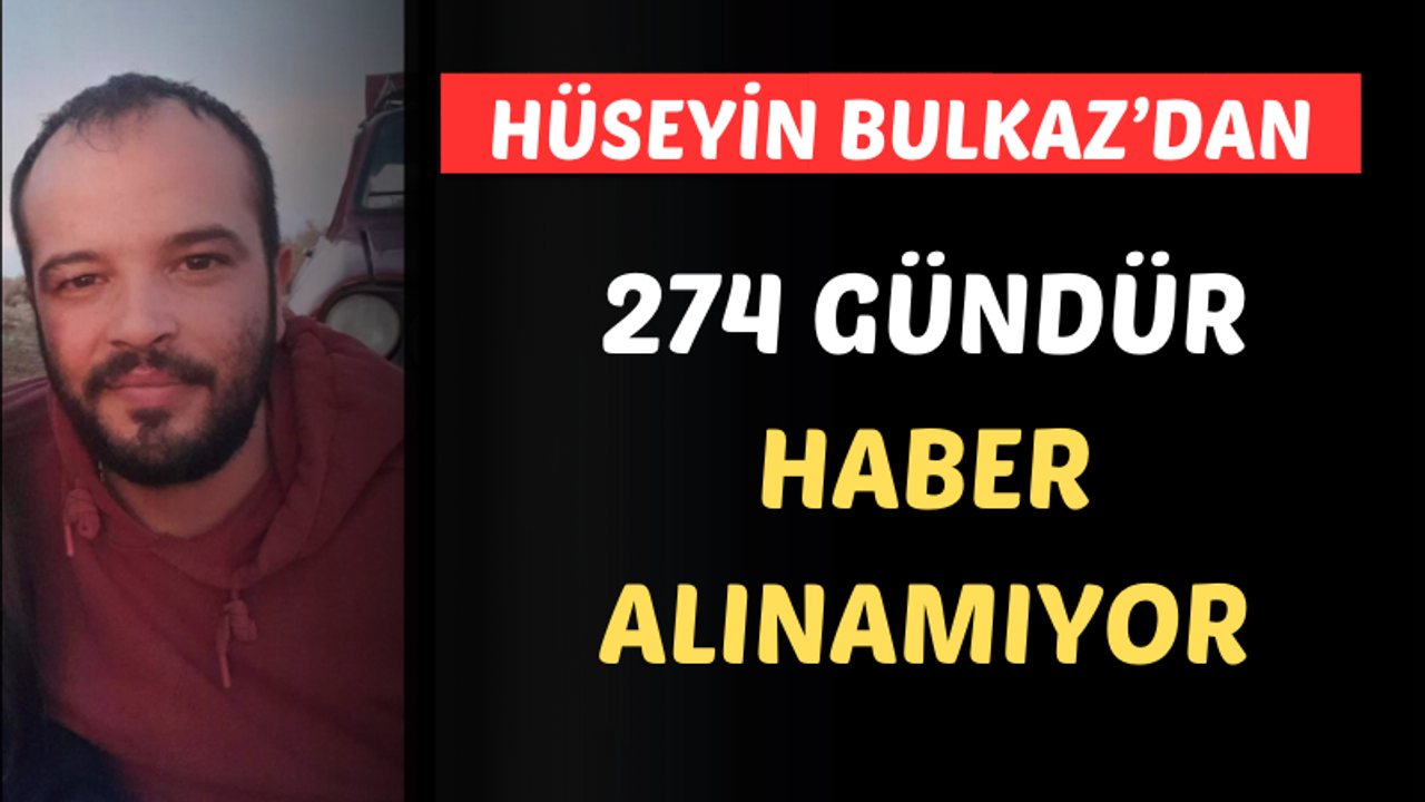 28 yaşındaki ilçemiz sakini Hüseyin Bulkaz nerede?