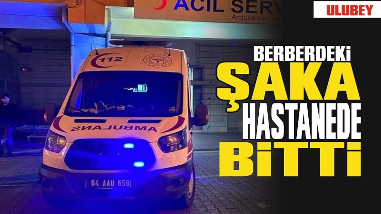 Ulubeyde Berberde Yapılan Şaka Hastanede Bitti...!