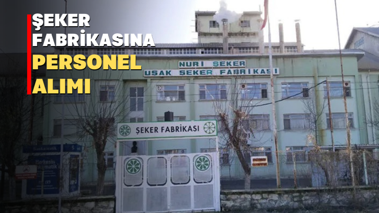 Uşak Nuri Şeker Şeker Fabrikası çalışacak personel arıyor