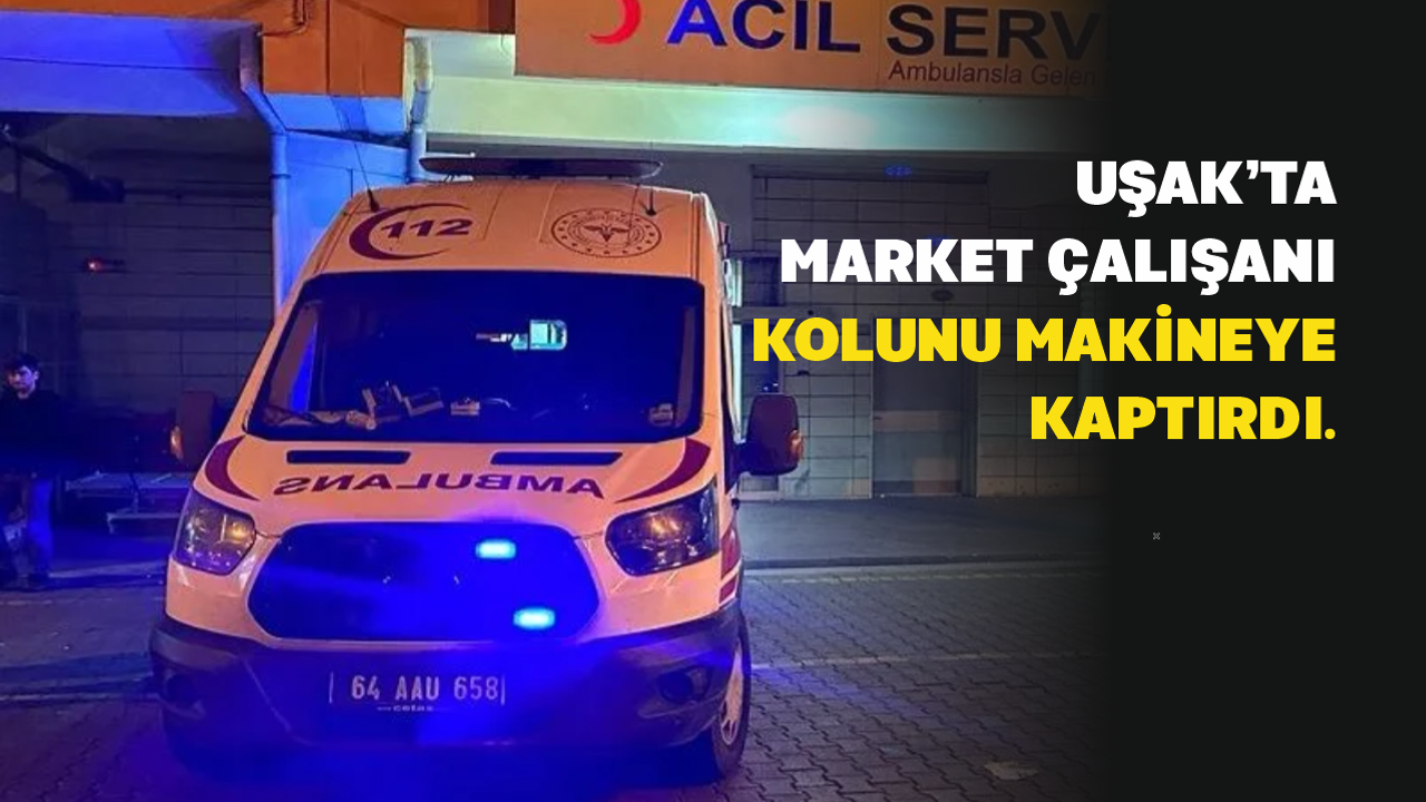 Uşak'ta Talihsiz Kaza Market Çalışanı Makineye Kolunu Kaptırdı