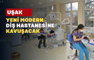 Uşak'a 250 Diş Ünitesine Sahip Yeni Diş Hastanesi Yapılacak