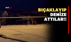 Bıçaklayıp Denize Attılar