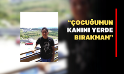 “Çocuğumun Kanını Yerde Bırakmam”