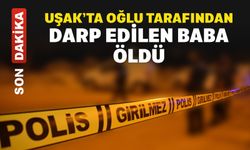 Uşak'ta aile faciası: Babasını döverek öldürdü