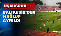 Uşakspor Balıkesir'den mağlup döndü