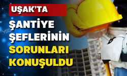 Uşak’ta şantiye şeflerinin sorunları neler?