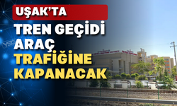 Uşaklı sürücüler bu habere dikkat: Tren geçidi 3 gün kapalı