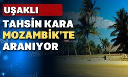 Mahkeme Mozambik’teki Uşaklıyı arıyor