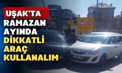 Uşaklı sürücüler! Oruçlu araç kullanırken lütfen dikkatli olalım