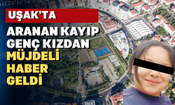 Uşaklı 15 yaşındaki kayıp kız bulundu