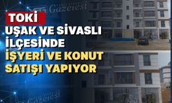 TOKİ Uşak’ta 1 işyeri ve 2 konutu satışa çıkardı