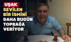 Uşak sevilen bir ismini daha bugün toprağa veriyor