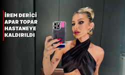 İrem derici Hastaneye Kaldırıldı