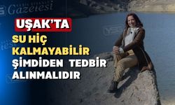 Uşak önümüzdeki yıllarda daha kurak ve sıcak olacak