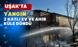 Uşak’ta 2 katlı ev ve ahır yangında küle döndü