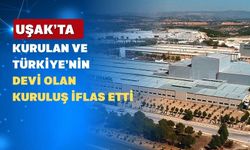 Uşak’ta 35 Yıl önce Kurulan Türkiye’nin Devi İflas Etti