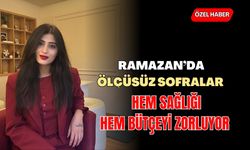 Ramazan’da ölçüsüz sofralar hem sağlığı hem bütçeyi zorluyor