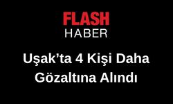 Uşak'ta 4 kişi daha gözaltına alındı