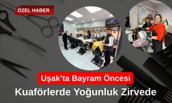 Uşak’ta Bayram Öncesi Kuaförlerde Yoğunluk Zirvede