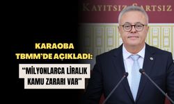 Karaoba TBMM’de açıkladı: “Milyonlarca liralık kamu zararı var”