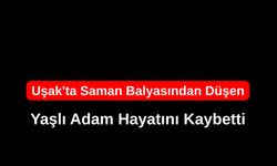 Uşak'ta Saman Balyasından Düşen Yaşlı Adam Hayatını Kaybetti