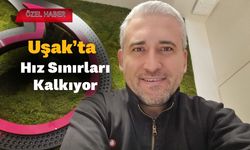 Uşak’ta Hız Sınırları Kalkıyor