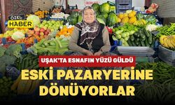 Uşak’ta Esnafın Yüzü Güldü: Eski Pazaryerine Dönüyorlar