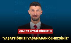 Uşak’ta Siyasi Gönderme: “Yaşattığınızı Yaşamadan Ölmezsiniz”