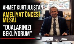 Ahmet Kurtuluş’tan Ameliyat Öncesi Mesaj: “Dualarınızı Bekliyorum”