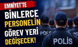 Emniyet’te Binlerce Personelin Görev Yeri Değişecek