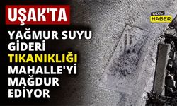 Uşak’ta Yağmur Suyu Gideri Tıkanıklığı Mahalleliyi Mağdur Ediyor