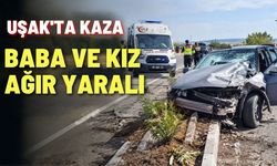 Uşak’ta kaza; baba ve kız ağır yaralı