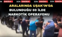 Aralarında Uşak’ın da bulunduğu 69 ilde Narkotik Operasyonu