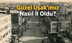 Güzel İlimiz Uşak Nasıl İl Oldu?