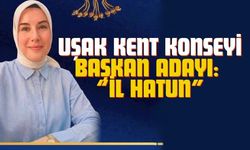 Uşak Kent Konseyi Başkanlığı için ilk aday: “İl Hatun”
