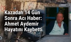 Kazadan 14 Gün Sonra Acı Haber: Ahmet Aydemir Hayatını Kaybetti
