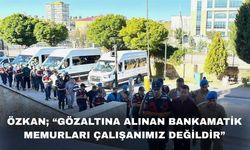; “Gözaltındaki Bankamatik Memurları Çalışanımız Değildir”