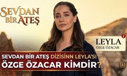 Sevdan Bir Ateş Dizisinin Leyla'sı Özge Özacar Kimdir?