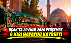 Uşak’ta 29 Ekim Perşembe 2026 Günü 6 Kişi Hayatını Kaybetti