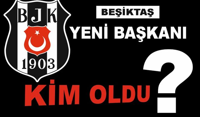 Beşiktaş 'ın yeni başkanı kim oldu
