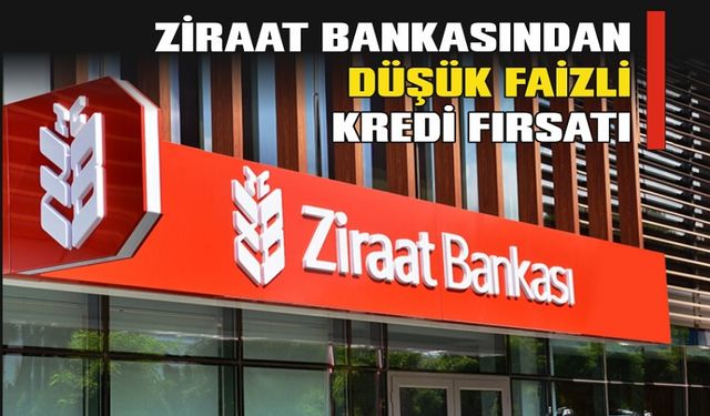 Ziraat Bankasından Düşük Faizli Kredi Fırsatı