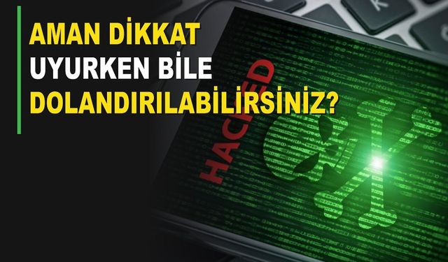 Aman Dikkat Uyurken Bile Dolandırılabilirsiniz?