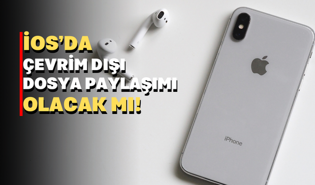 IPHONE kullanıcılarına çevrimdışı dosya paylaşım özelliği geliyor mu?