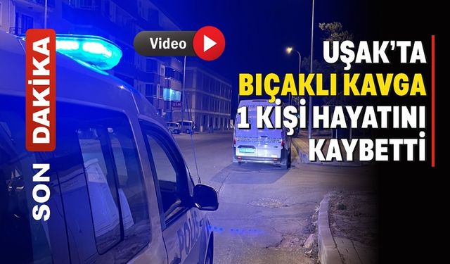 Uşak’ta bıçaklı kavgada 1 kişi öldü, 1 kişi yaralandı