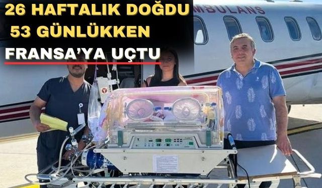 Uşak’ta doğan 26 haftalık mucize bebek Fransa’ya uçtu