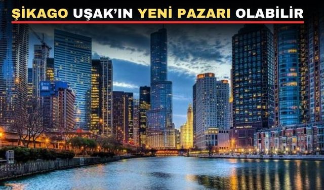 Uşaklı sanayici ve iş insanlarının yeni umudu Şikago olacak