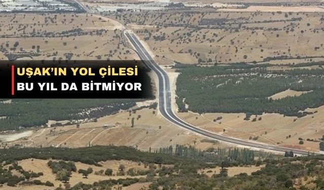 Uşak’ın yolları bitmek bilmiyor