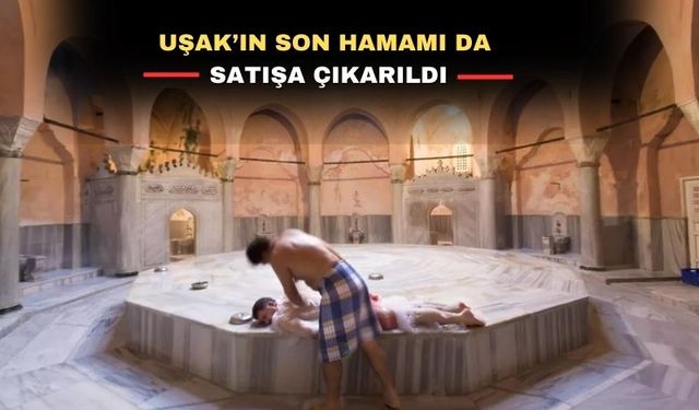 Uşak’ta ayakta kalan son hamam da tarih oluyor