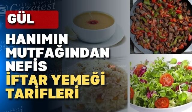 Gül Hanım’dan ramazan ayı boyunca iftar yemeği tarifleri