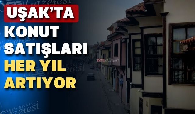 Uşak’ta son 10 yıl içerisinde konut satışları arttı